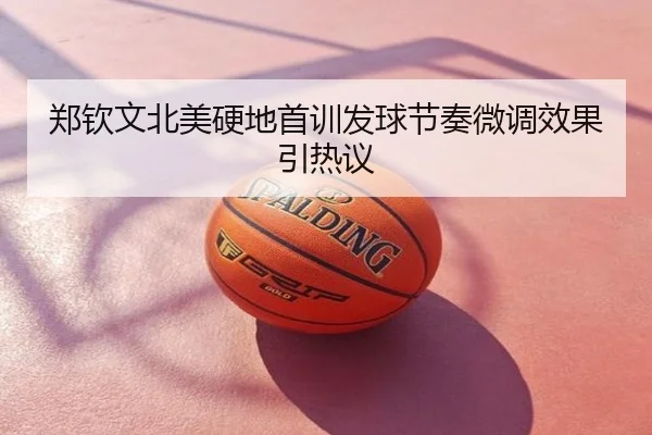 郑钦文北美硬地首训发球节奏微调效果引热议