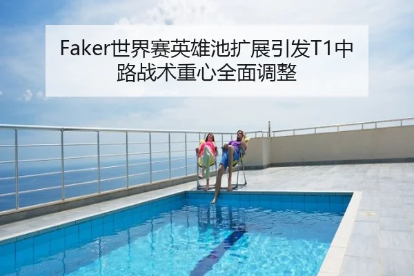 Faker世界赛英雄池扩展引发T1中路战术重心全面调整