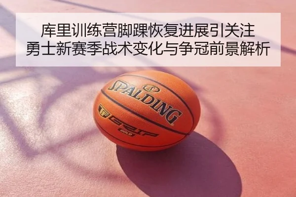 库里训练营脚踝恢复进展引关注 勇士新赛季战术变化与争冠前景解析
