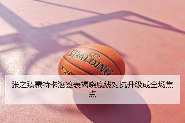 张之臻蒙特卡洛签表揭晓底线对抗升级成全场焦点