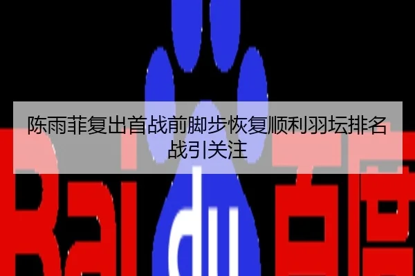 陈雨菲复出首战前脚步恢复顺利羽坛排名战引关注